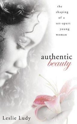 Authentic Beauty The Shaping of a Set-Apart Young Woman  9781590522684 Front Cover