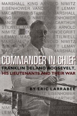 Commander in Chief Franklin Delano Roosevelt, His Lieutenants and Their War  9781591144557 Front Cover