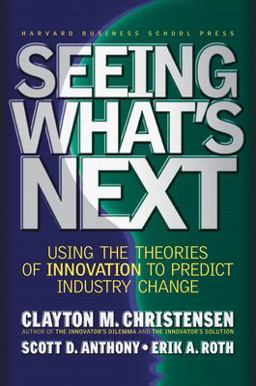 Seeing What's Next Using the Theories of Innovation to Predict Industry Change  9781591391852 Front Cover