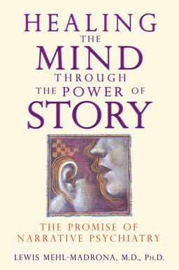 Healing the Mind Through the Power of Story The Promise of Narrative Psychiatry  9781591430957 Front Cover