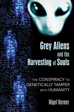 Grey Aliens and the Harvesting of Souls The Conspiracy to Genetically Tamper with Humanity  9781591431039 Front Cover