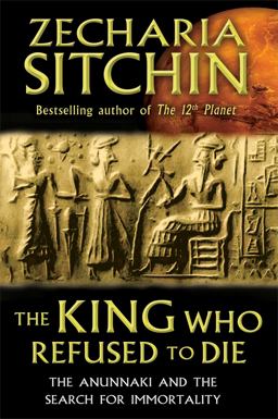 King Who Refused to Die The Anunnaki and the Search for Immortality  9781591431770 Front Cover