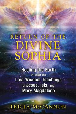 Return of the Divine Sophia Healing the Earth Through the Lost Wisdom Teachings of Jesus, Isis, and Mary Magdalene  9781591431954 Front Cover