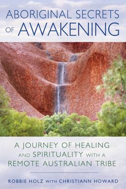 Aboriginal Secrets of Awakening A Journey of Healing and Spirituality with a Remote Australian Tribe  9781591432197 Front Cover