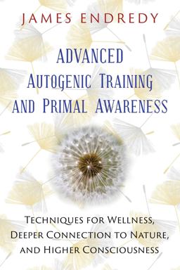 Advanced Autogenic Training and Primal Awareness Techniques for Wellness, Deeper Connection to Nature, and Higher Consciousness  9781591432456 Front Cover