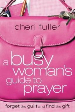 Busy Woman's Guide to Prayer Forget the Guilt and Find the Gift  9781591453215 Front Cover