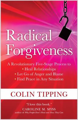 Radical Forgiveness A Revolutionary Five-Stage Process to Heal Relationships, Let Go of Anger and Blame, and Find Peace in Any Situation  9781591797647 Front Cover