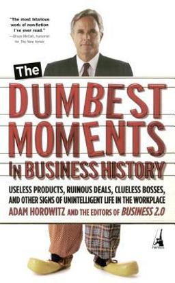 Dumbest Moments in Business History Useless Products, Ruinous Deals, Clueless Bosses, and Other Signs of Unintelligent Life in the Workplace  9781591840671 Front Cover