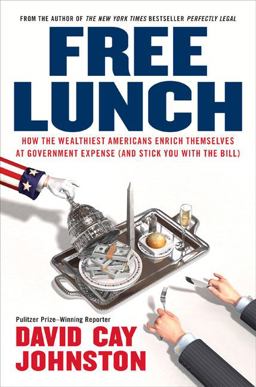 Free Lunch How the Wealthiest Americans Enrich Themselves at Government Expense (and Stick You with the Bill)  9781591841913 Front Cover