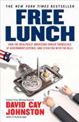 Free Lunch How the Wealthiest Americans Enrich Themselves at Government Expense (and Stick You with the Bill)  9781591842484 Front Cover