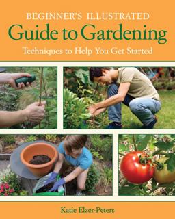 Beginner's Illustrated Guide to Gardening Techniques to Help You Get Started  9781591865339 Front Cover