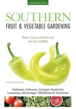 Southern Fruit and Vegetable Gardening Plant, Grow, and Harvest the Best Edibles - Alabama, Arkansas, Georgia, Kentucky, Louisiana, Mississippi, Oklahoma and Tennessee  9781591865650 Front Cover