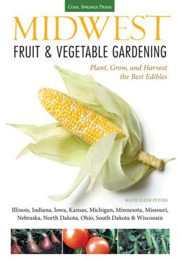Midwest Fruit and Vegetable Gardening Plant, Grow, and Harvest the Best Edibles - Illinois, Indiana, Iowa, Kansas, Michigan, Minnesota, Missouri, Nebraska, North Dakota, Ohio, South Dakota, and Wisconsin  9781591865667 Front Cover