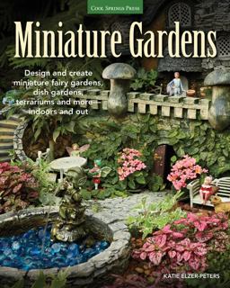 Miniature Gardens Design and Create Miniature Fairy Gardens, Dish Gardens, Terrariums and More-Indoors and Out  9781591865759 Front Cover