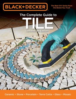 Black and Decker the Complete Guide to Tile, 4th Edition Ceramic * Stone * Porcelain * Terra Cotta * Glass * Mosaic * Resilient 4th 9781591866343 Front Cover