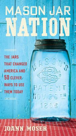 Mason Jar Nation The Jars That Changed America and 50 Clever Ways to Use Them Today  9781591866527 Front Cover