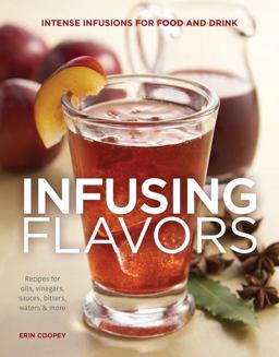 Infusing Flavors Intense Infusions for Food and Drink: Recipes for Oils, Vinegars, Sauces, Bitters, Waters and More  9781591866541 Front Cover