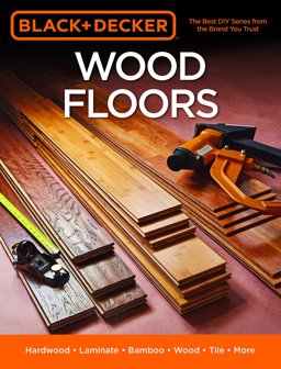 Black and Decker Wood Floors Hardwood - Laminate - Bamboo - Wood Tile - and More  9781591866800 Front Cover