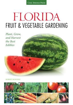 Florida Fruit and Vegetable Gardening Plant, Grow, and Harvest the Best Edibles  9781591869054 Front Cover