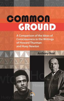 Common Ground A Comparison of the Ideas of Consciousness in the Writings of Howard W. Thurman and Huey P. Newton  9781592219971 Front Cover