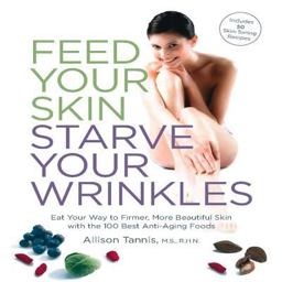 Feed Your Skin, Starve Your Wrinkles Eat Your Way to Firmer, More Beautiful Skin with the 100 Best Anti-Aging Foods  9781592333424 Front Cover