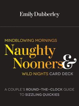 Mindblowing Mornings, Naughty Nooners, and Wild Nights Card Deck A Couple's Round-The-Clock Guide to Sizzling Quickies--Right Here, Right Now!  9781592335923 Front Cover