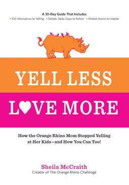 Yell Less, Love More How the Orange Rhino Mom Stopped Yelling at Her Kids - and How You Can Too!: a 30-Day Guide That Includes: - 100 Alternatives to Yelling - Simple, Daily Steps to Follow - Honest Stories to Inspire  9781592336333 Front Cover