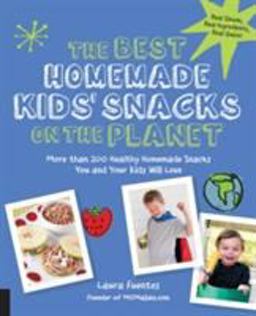 Best Homemade Kids' Snacks on the Planet More Than 200 Healthy Homemade Snacks You and Your Kids Will Love  9781592336616 Front Cover