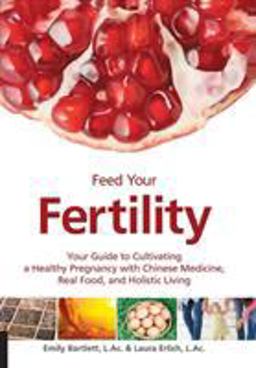Feed Your Fertility Your Guide to Cultivating a Healthy Pregnancy with Chinese Medicine, Real Food, and Holistic Living  9781592336623 Front Cover