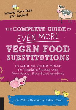 Complete Guide to Even More Vegan Food Substitutions The Latest and Greatest Methods for Veganizing Anything Using More Natural, Plant-Based Ingredients * Includes More Than 100 Recipes!  9781592336814 Front Cover