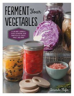 Ferment Your Vegetables A Fun and Flavorful Guide to Making Your Own Pickles, Kimchi, Kraut, and More  9781592336821 Front Cover