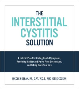 Interstitial Cystitis Solution A Holistic Plan for Healing Painful Symptoms, Resolving Bladder and Pelvic Floor Dysfunction, and Taking Back Your Life  9781592337378 Front Cover
