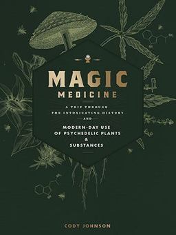 Magic Medicine A Trip Through the Intoxicating History and Modern-Day Use of Psychedelic Plants and Substances  9781592337729 Front Cover