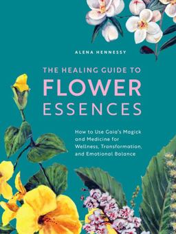 Healing Guide to Flower Essences How to Use Gaia's Magick and Medicine for Wellness, Transformation and Emotional Balance  9781592339389 Front Cover