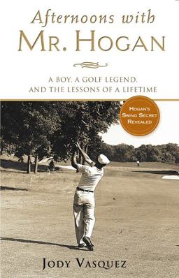 Afternoons with Mr Hogan A Boy, a Golf Legend, and the Lessons of a Lifetime  9781592400515 Front Cover