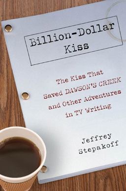 Billion-Dollar Kiss The Kiss That Saved Dawson's Creek, and Other Adventures in TV Writing  9781592402953 Front Cover