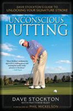 Unconscious Putting Dave Stockton's Guide to Unlocking Your Signature Stroke  9781592406609 Front Cover