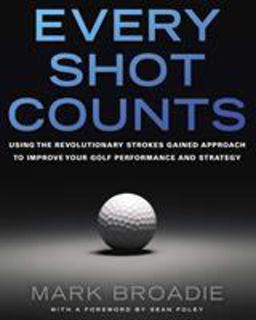 Every Shot Counts Using the Revolutionary Strokes Gained Approach to Improve Your Golf Performance and Strategy  9781592407507 Front Cover