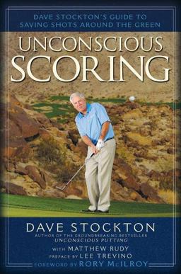 Unconscious Scoring Dave Stockton's Guide to Saving Shots Around the Green  9781592407767 Front Cover