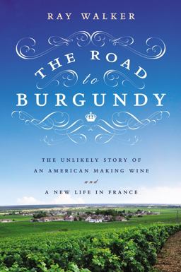 Road to Burgundy The Unlikely Story of an American Making Wine and a New Life in France  9781592408122 Front Cover
