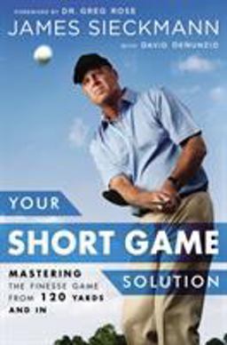 Your Short Game Solution Mastering the Finesse Game from 120 Yards and In  9781592409068 Front Cover