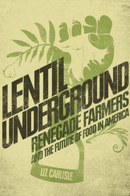 Lentil Underground Renegade Farmers and the Future of Food in America  9781592409204 Front Cover
