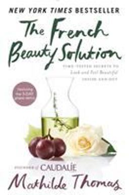 French Beauty Solution Time-Tested Secrets to Look and Feel Beautiful Inside and Out  9781592409518 Front Cover