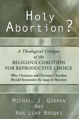 Holy Abortion? a Theological Critique of the Religious Coalition for Reproductive Choice Holy Abortion? a Theological Critique of the Religious Coalition for Reproductive Choice