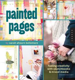 Painted Pages Fueling Creativity with Sketchbooks and Mixed Media  9781592536863 Front Cover