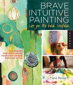 Brave Intuitive Painting-Let Go, Be Bold, Unfold! Techniques for Uncovering Your Own Unique Painting Style  9781592537686 Front Cover
