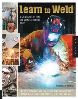 Learn to Weld Beginning MIG Welding and Metal Fabrication Basics - Includes Techniques You Can Use for Home and Automotive Repair, Metal Fabrication Projects, Sculpture, and More  9781592538690 Front Cover