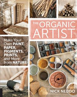 Organic Artist Make Your Own Paint, Paper, Pigments, Prints and More from Nature  9781592539260 Front Cover