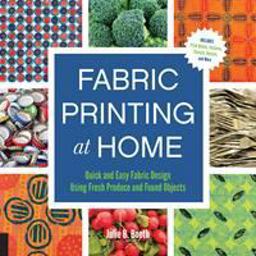 Fabric Printing at Home Quick and Easy Fabric Design Using Fresh Produce and Found Objects - Includes Print Blocks, Textures, Stencils, Resists, and More  9781592539529 Front Cover
