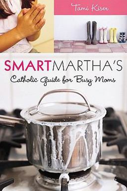 Smart Martha&amp;apos;s Catholic Guide for Busy Moms  9781592767922 Front Cover